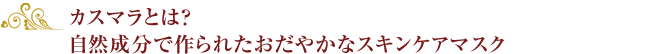 カスマラとは？自然成分で作られたおだやかなスキンケアマスク